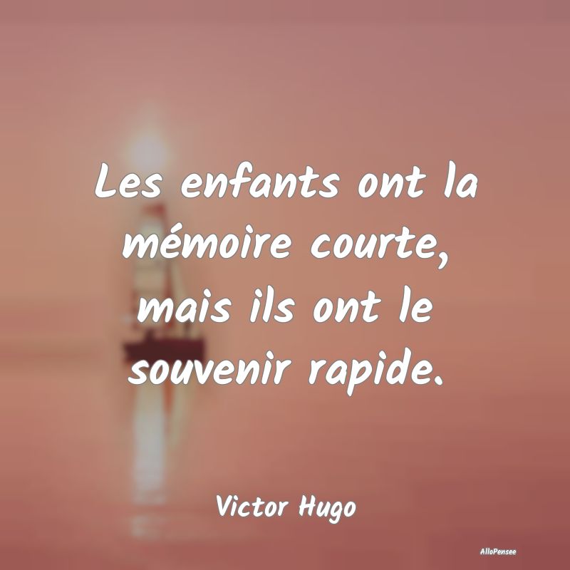 Les enfants ont la mémoire courte, mais ils ont le souvenir rapide.