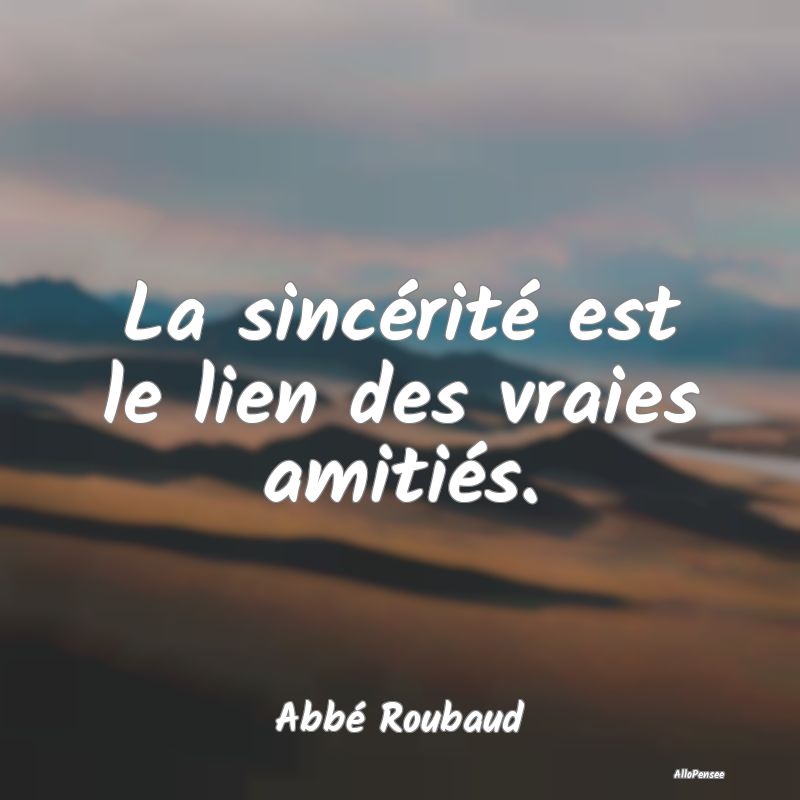 La sincérité est le lien des vraies amitiés.