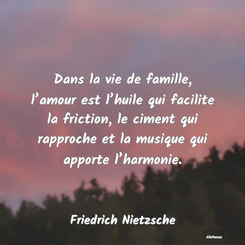 Dans la vie de famille, l’amour est l’huile qui facilite la friction, le ciment qui rapproche et la musique qui apporte l’harmonie.