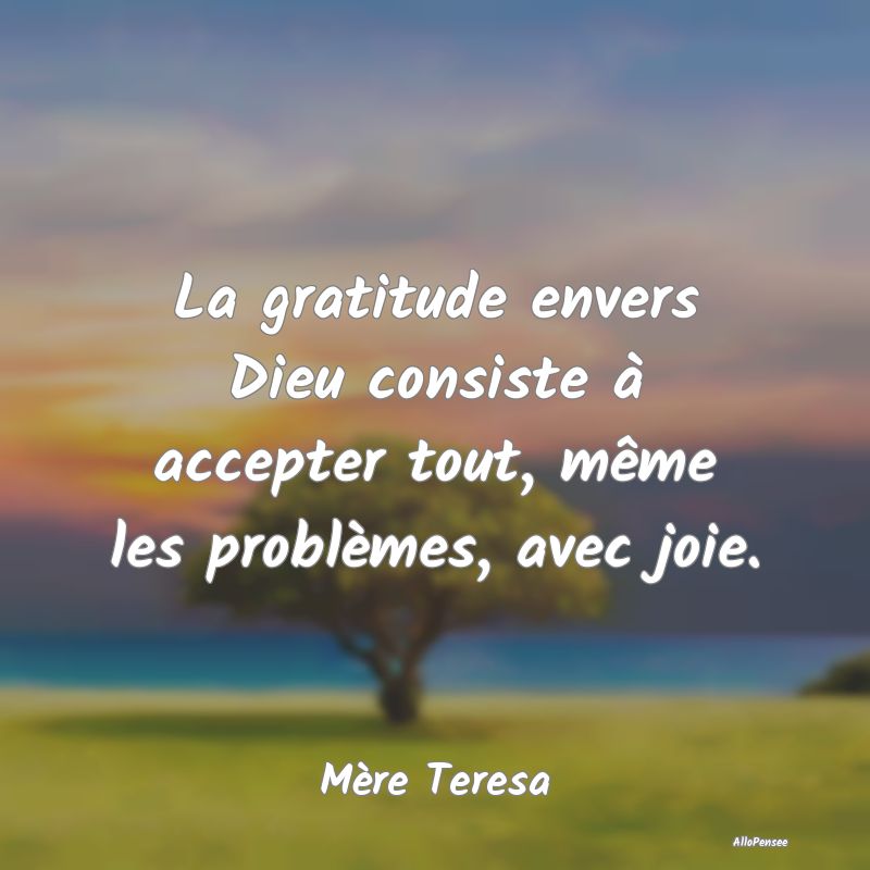La gratitude envers Dieu consiste à accepter tout, même les problèmes, avec joie.