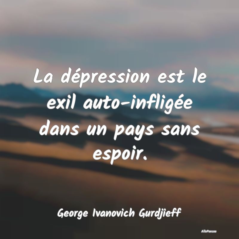 La dépression est le exil auto-infligée dans un pays sans espoir.