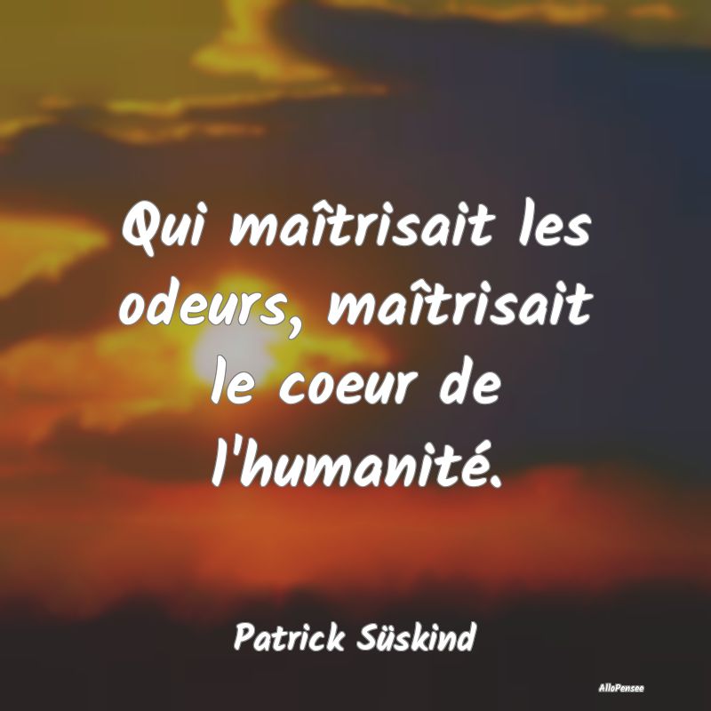 Qui maîtrisait les odeurs, maîtrisait le coeur de l
