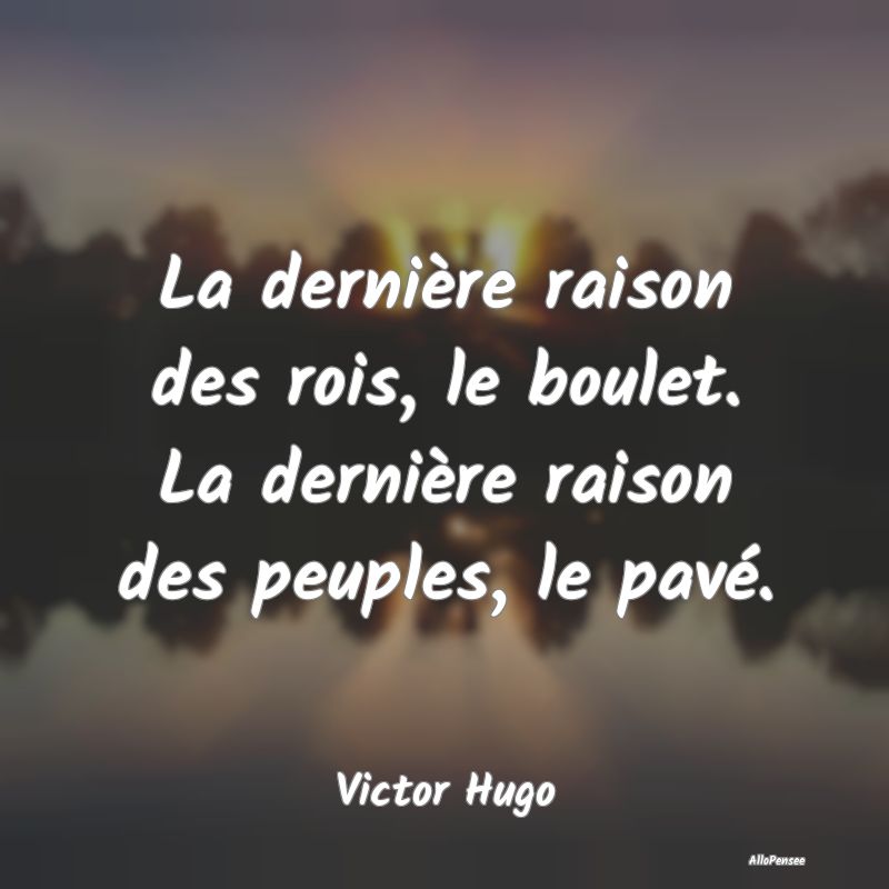 La dernière raison des rois, le boulet. La dernière raison des peuples, le pavé.