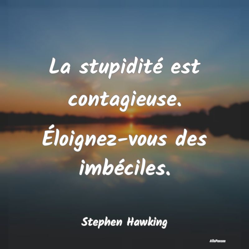 La stupidité est contagieuse. Éloignez-vous des imbéciles.