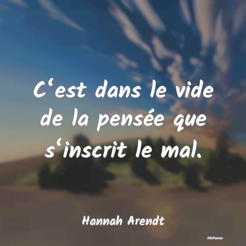 C‘est dans le vide de la pensée que s‘inscrit le mal.