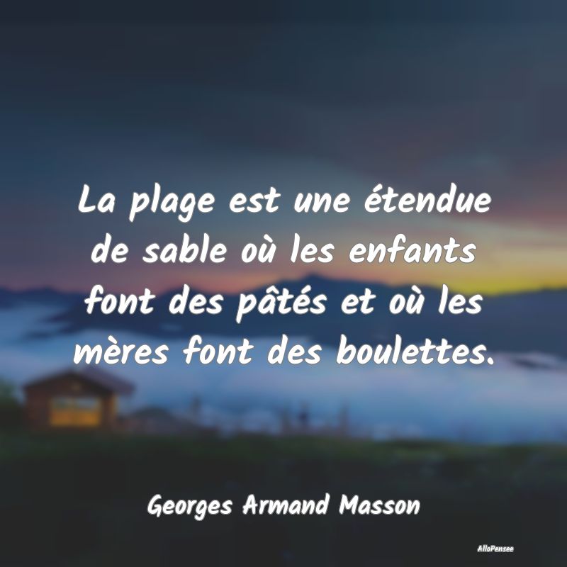 La plage est une étendue de sable où les enfants font des pâtés et où les mères font des boulettes.