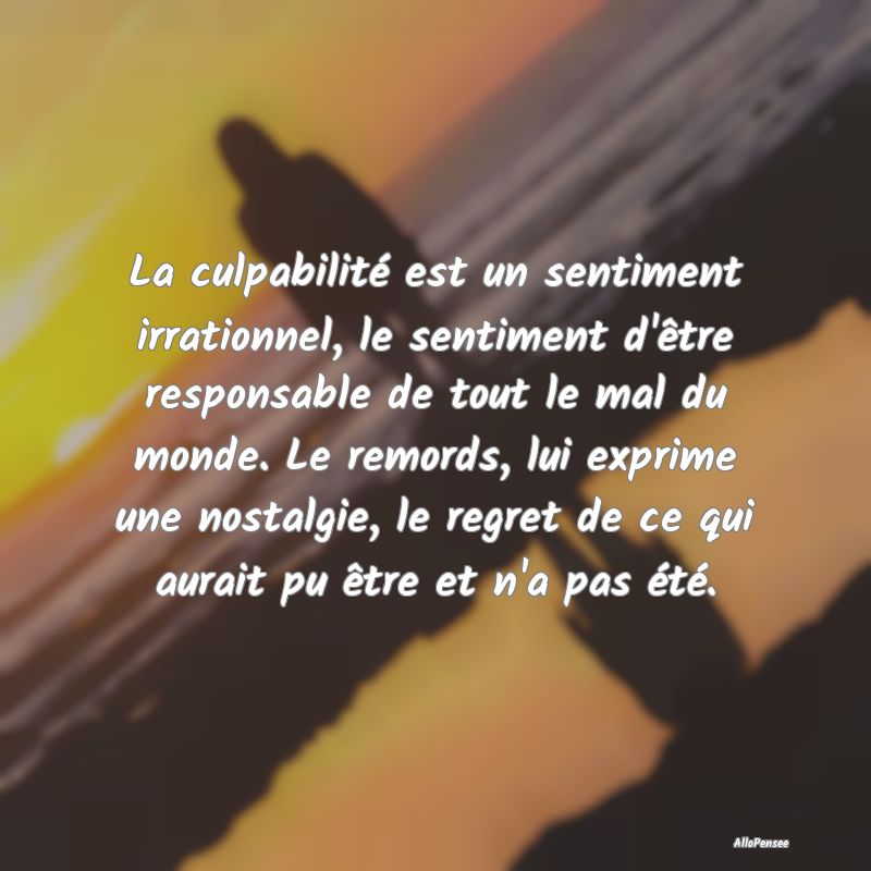 La culpabilité est un sentiment irrationnel, le sentiment d