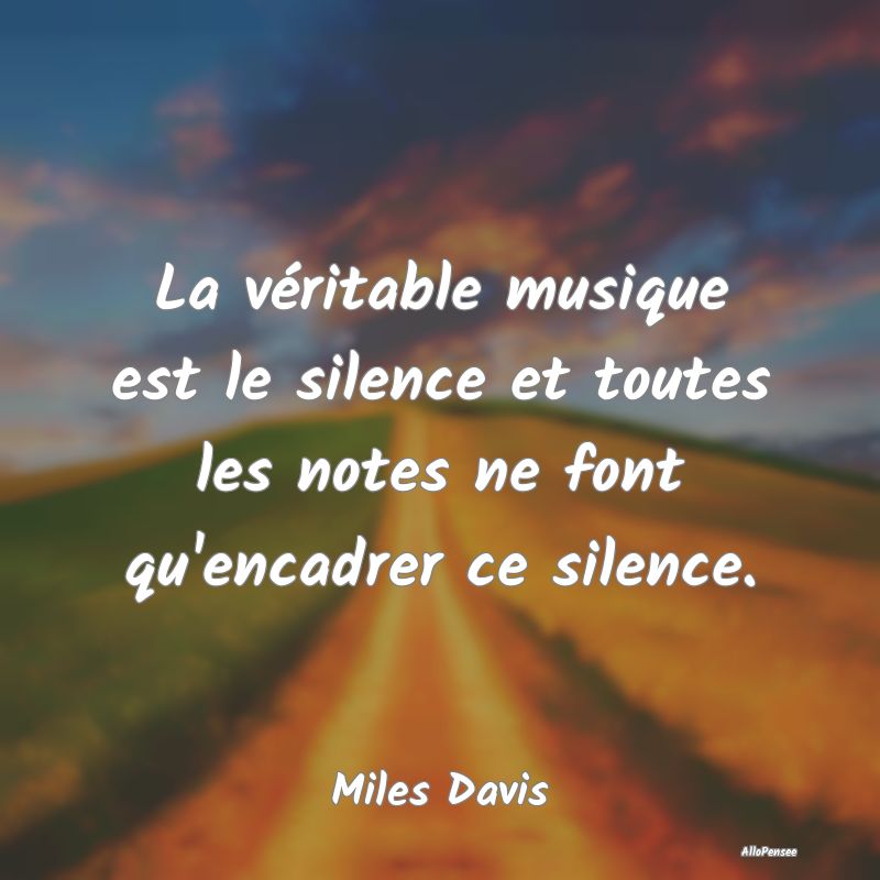 La véritable musique est le silence et toutes les notes ne font qu