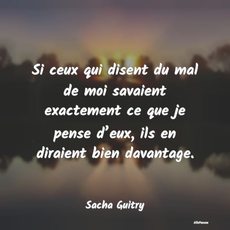 Si ceux qui disent du mal de moi savaient exactement ce que je pense d’eux, ils en diraient bien davantage.