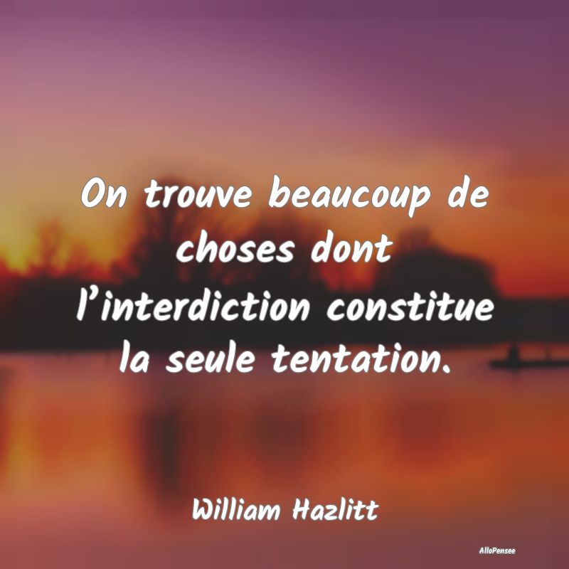 On trouve beaucoup de choses dont l’interdiction constitue la seule tentation.