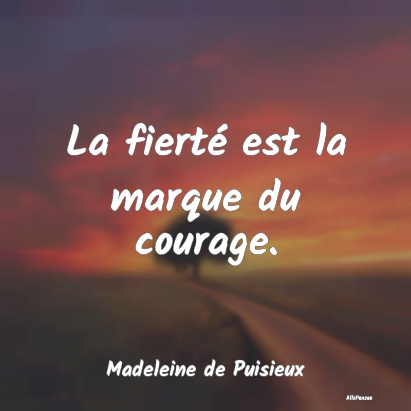La fierté est la marque du courage....