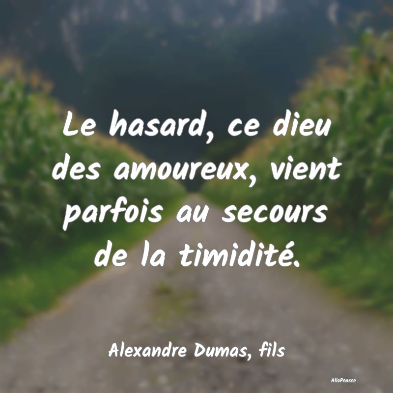 Le hasard, ce dieu des amoureux, vient parfois au secours de la timidité.