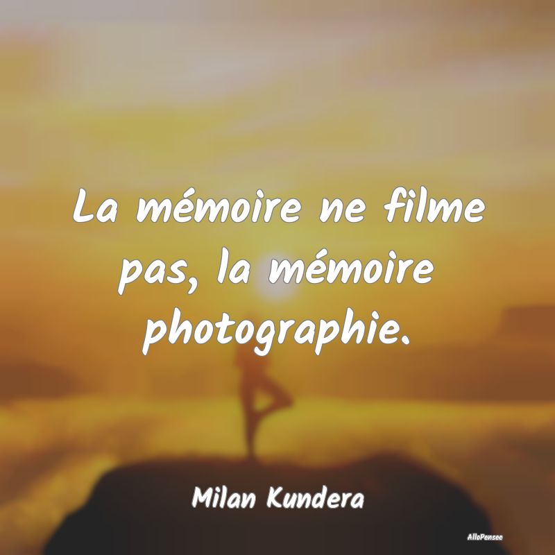 La mémoire ne filme pas, la mémoire photographie...