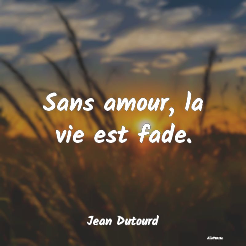 Sans amour, la vie est fade.