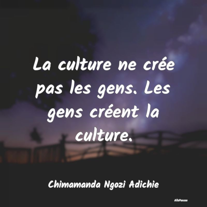 La culture ne crée pas les gens. Les gens créent...
