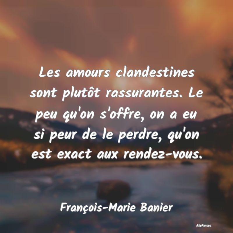 Les amours clandestines sont plutôt rassurantes. Le peu qu
