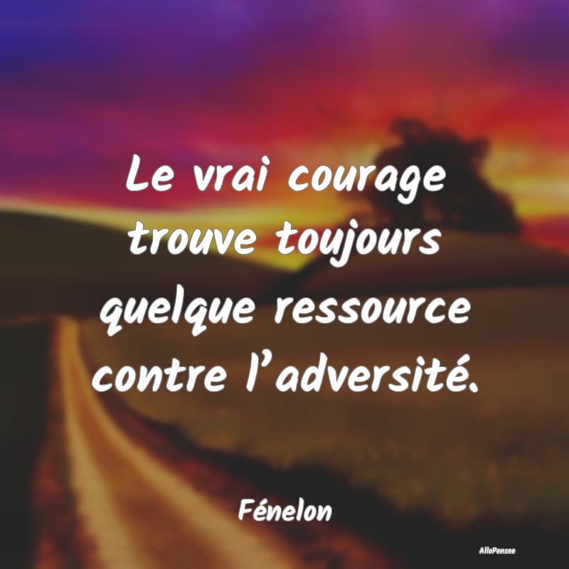 Le vrai courage trouve toujours quelque ressource ...