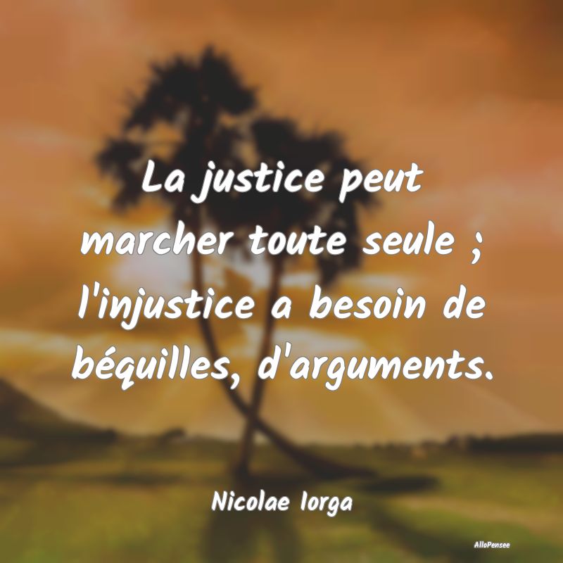 La justice peut marcher toute seule ; l'injustice ...