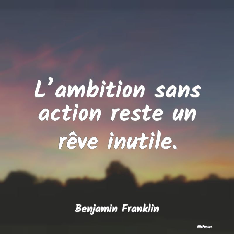 L’ambition sans action reste un rêve inutile....