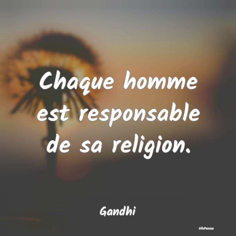 Chaque homme est responsable de sa religion....