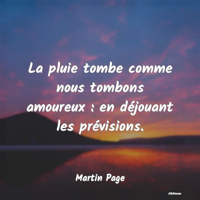 La pluie tombe comme nous tombons amoureux : en déjouant les prévisions.