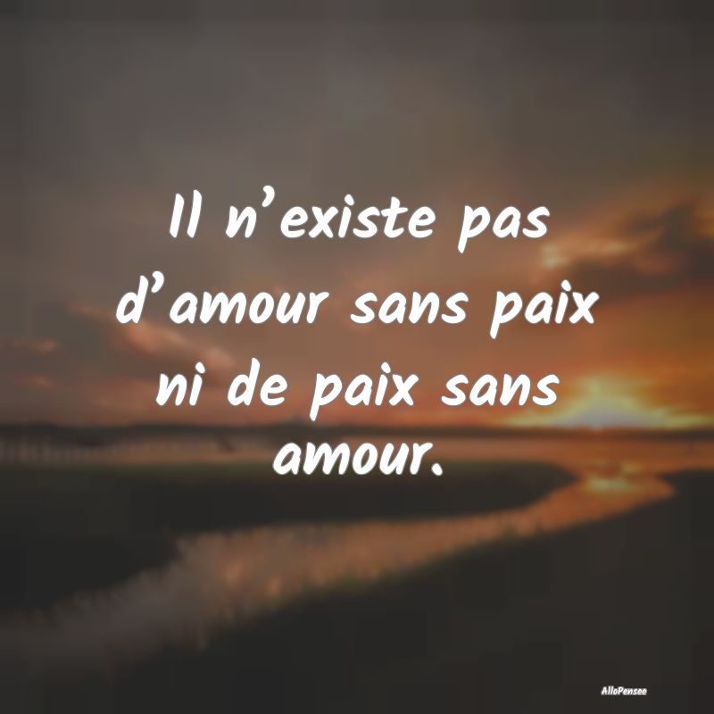 Il n’existe pas d’amour sans paix ni de paix sans amour.