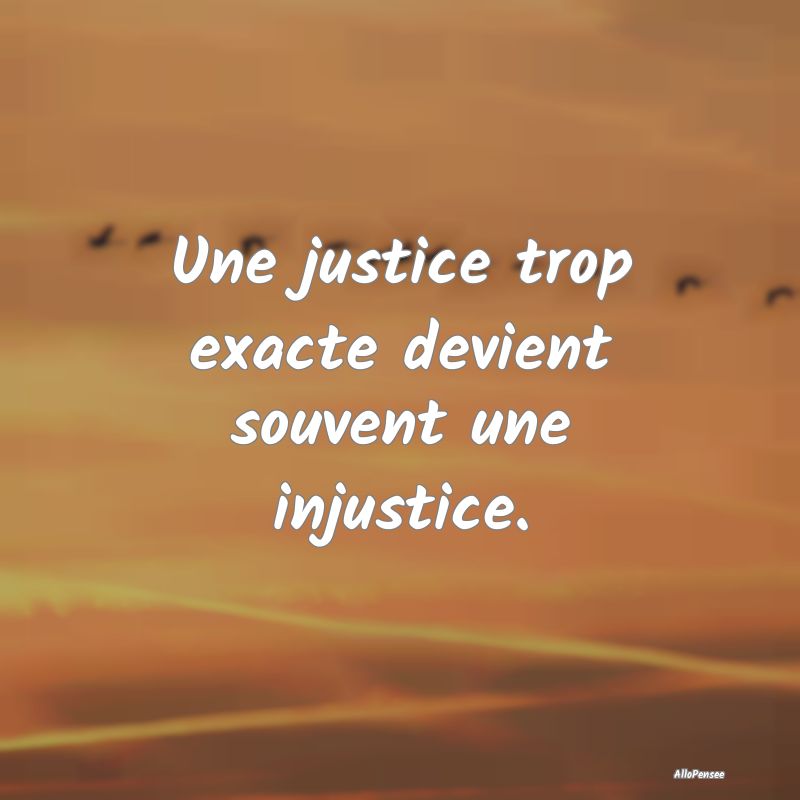 Une justice trop exacte devient souvent une injust...