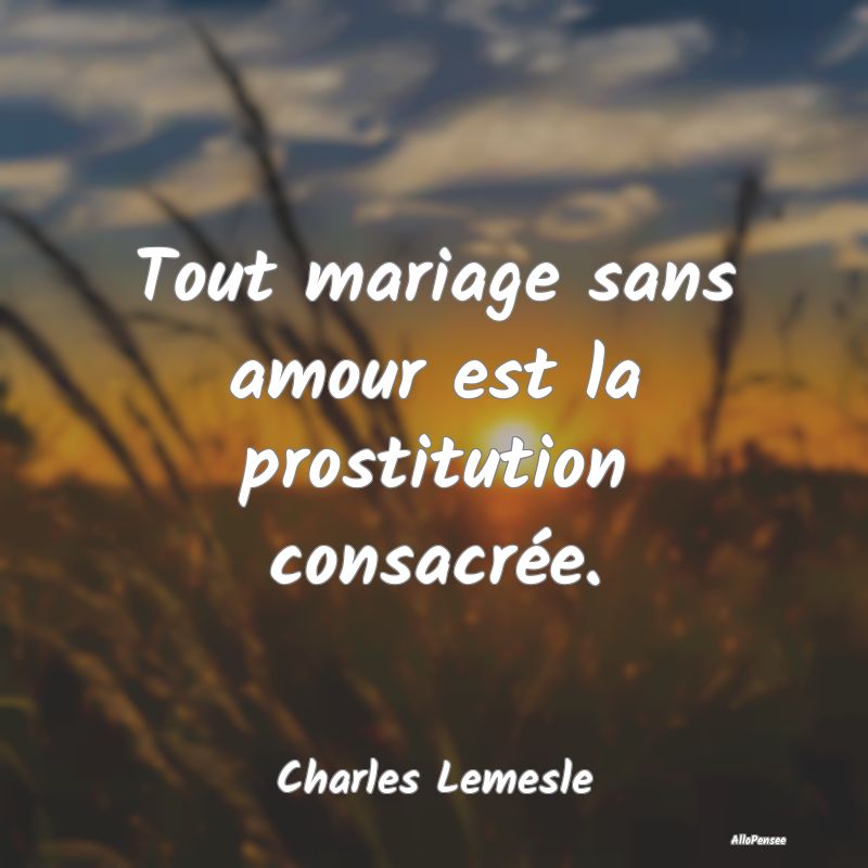 Tout mariage sans amour est la prostitution consacrée.