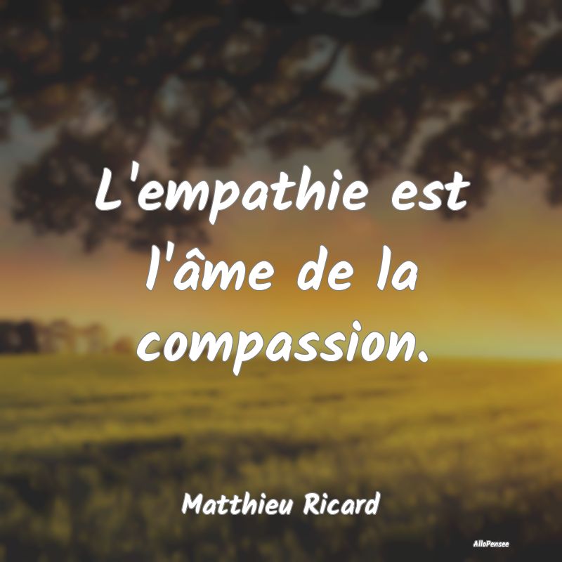 L'empathie est l'âme de la compassion....
