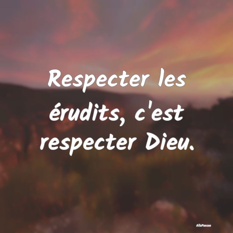 Respecter les érudits, c'est respecter Dieu.
...