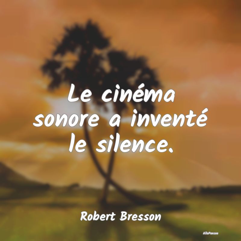 Le cinéma sonore a inventé le silence....