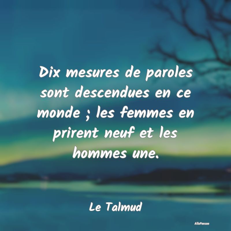 Dix mesures de paroles sont descendues en ce monde ; les femmes en prirent neuf et les hommes une.