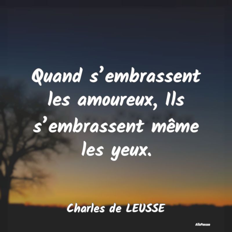 Quand s’embrassent les amoureux, Ils s’embrassent même les yeux.