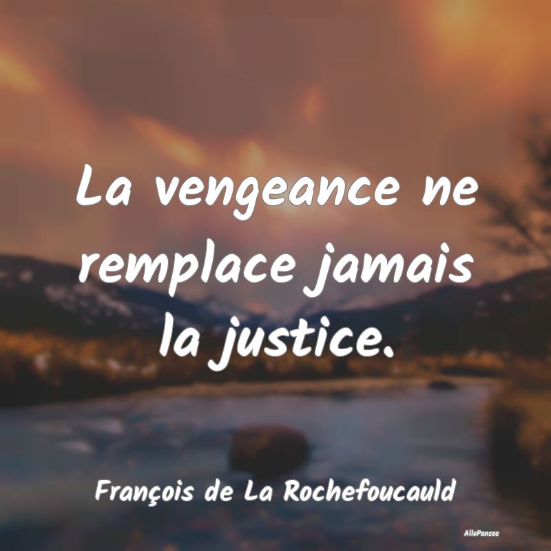 La vengeance ne remplace jamais la justice....