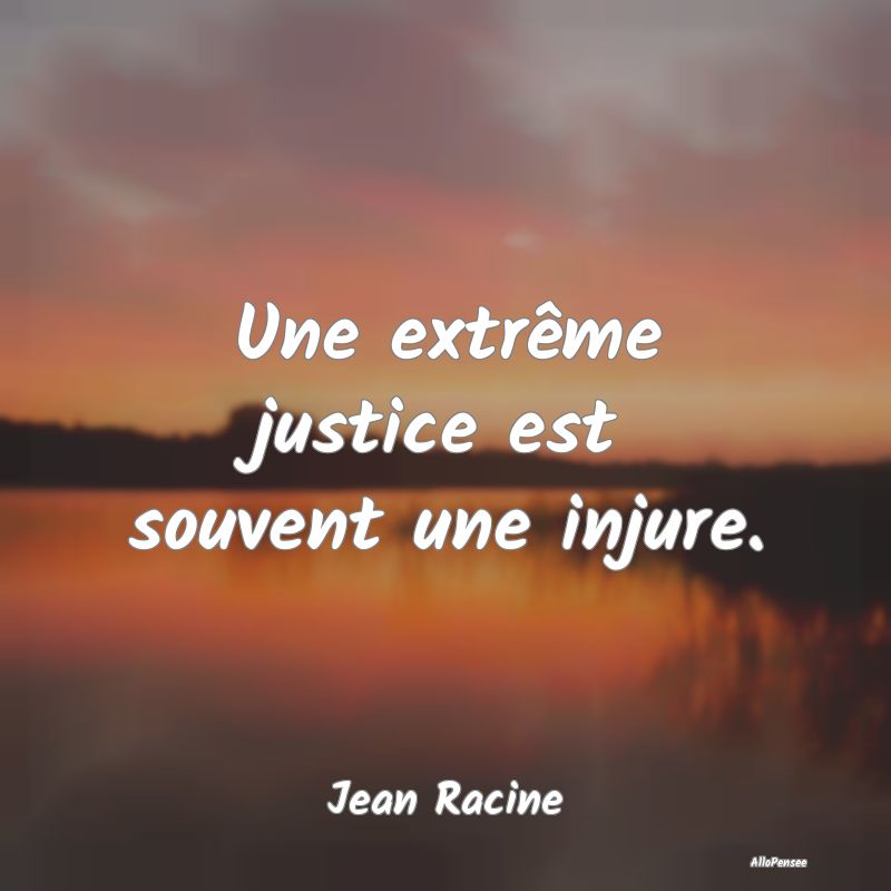 Une extrême justice est souvent une injure....